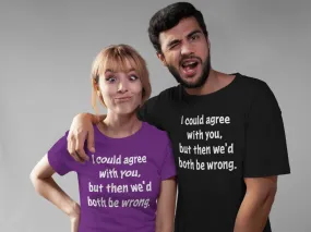 I Could Agree With You Unisex T-Shirt